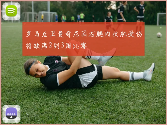 罗马后卫曼奇尼因右腿内收肌受伤将缺席2到3周比赛