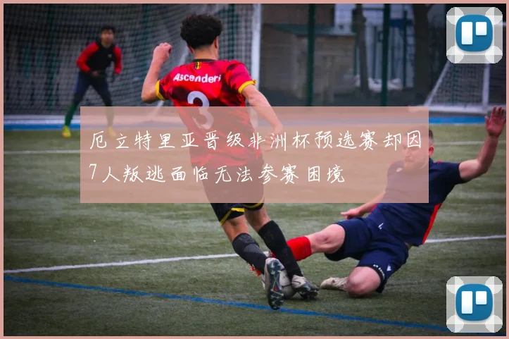 厄立特里亚晋级非洲杯预选赛却因7人叛逃面临无法参赛困境