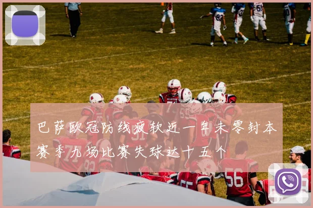巴萨欧冠防线疲软近一年未零封本赛季九场比赛失球达十五个