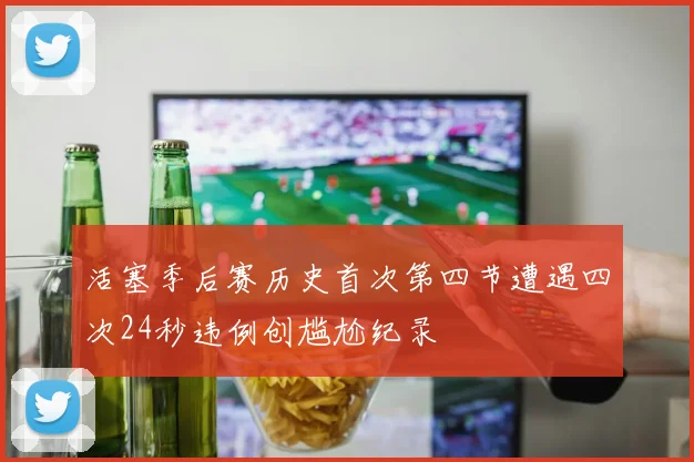 活塞季后赛历史首次第四节遭遇四次24秒违例创尴尬纪录
