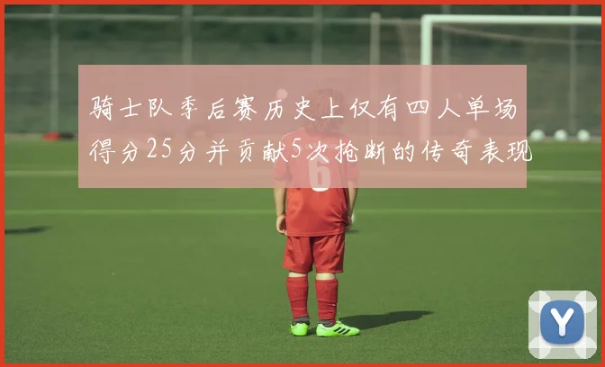 骑士队季后赛历史上仅有四人单场得分25分并贡献5次抢断的传奇表现