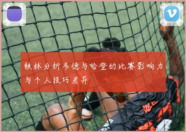 铁林分析韦德与哈登的比赛影响力与个人技巧差异