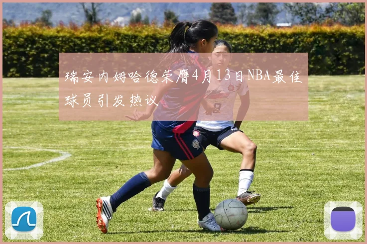 瑞安内姆哈德荣膺4月13日NBA最佳球员引发热议