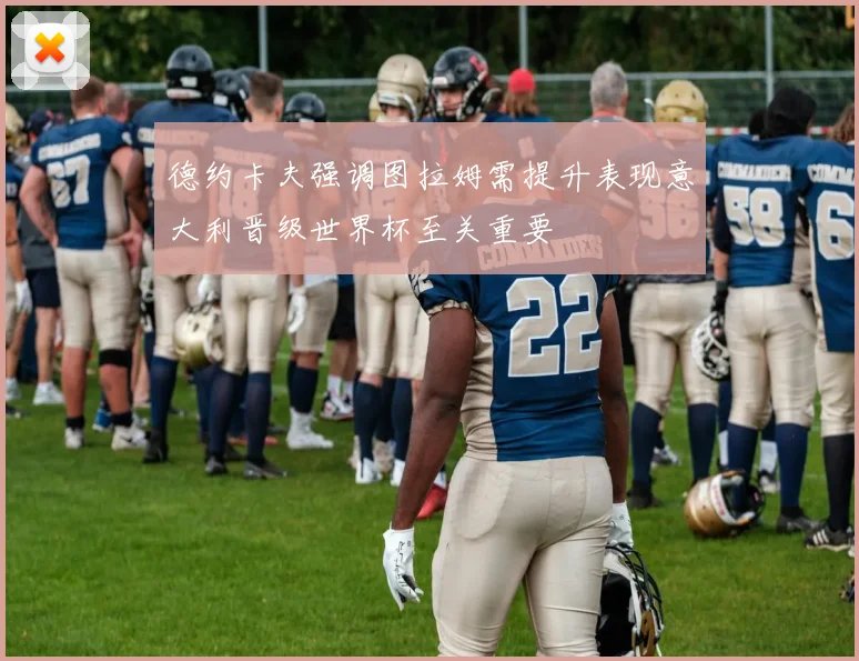 德约卡夫强调图拉姆需提升表现意大利晋级世界杯至关重要