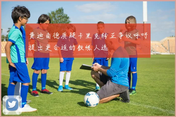 费迪南德质疑卡里克转正争议呼吁提出更合适的教练人选