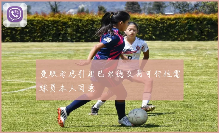 曼联考虑引进巴尔德交易可行性需球员本人同意