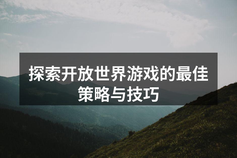 探索开放世界游戏的最佳策略与技巧